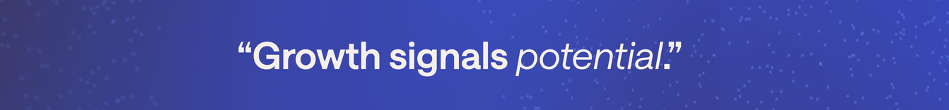 Growth signals readiness for next steps & potential